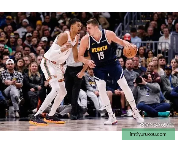 神仙对决！约基奇与文班亚马激战掘金险胜马刺点燃常规赛激情